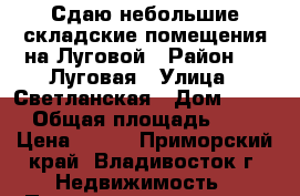 Сдаю небольшие складские помещения на Луговой › Район ­   Луговая › Улица ­ Светланская › Дом ­ 150 › Общая площадь ­ 87 › Цена ­ 500 - Приморский край, Владивосток г. Недвижимость » Помещения аренда   . Приморский край,Владивосток г.